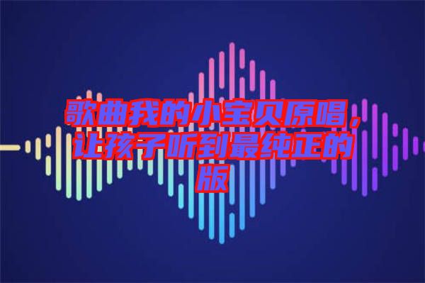 歌曲我的小寶貝原唱，讓孩子聽到最純正的版