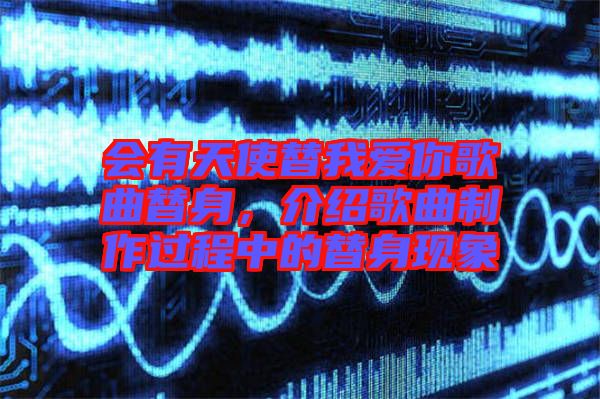 會有天使替我愛你歌曲替身，介紹歌曲制作過程中的替身現(xiàn)象