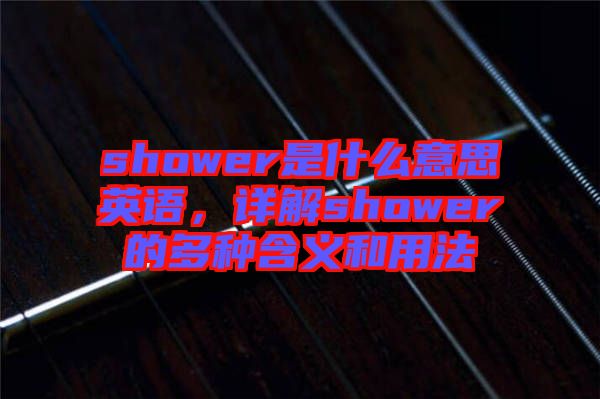 shower是什么意思英語，詳解shower的多種含義和用法