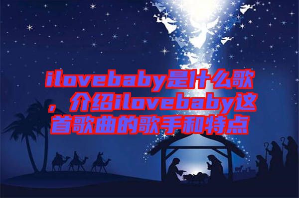 ilovebaby是什么歌，介紹ilovebaby這首歌曲的歌手和特點(diǎn)