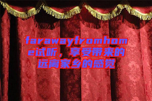 farawayfromhome試聽，享受帶來的遠(yuǎn)離家鄉(xiāng)的感覺