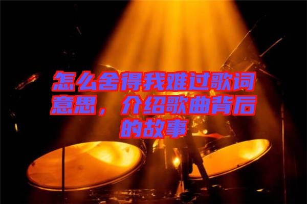 怎么舍得我難過(guò)歌詞意思，介紹歌曲背后的故事