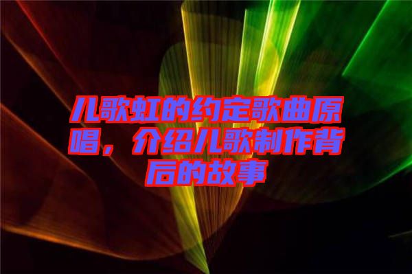 兒歌虹的約定歌曲原唱，介紹兒歌制作背后的故事