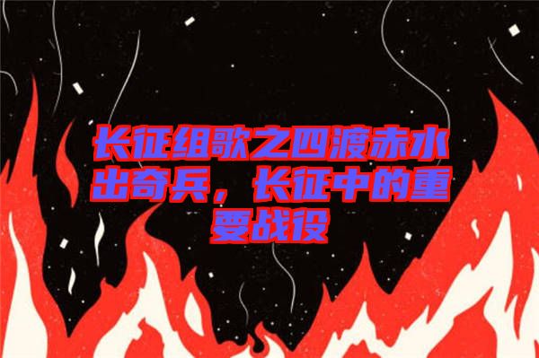 長征組歌之四渡赤水出奇兵，長征中的重要戰(zhàn)役