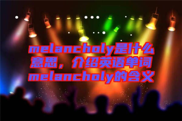 melancholy是什么意思，介紹英語單詞melancholy的含義