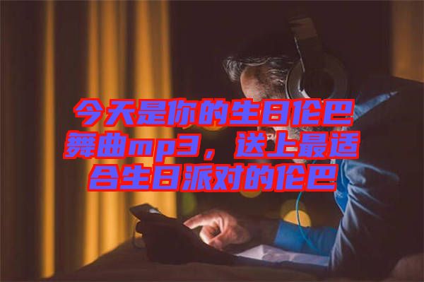 今天是你的生日倫巴舞曲mp3，送上最適合生日派對(duì)的倫巴