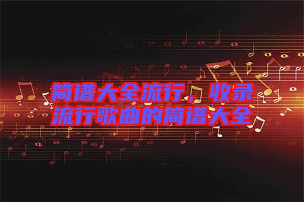 簡譜大全流行，收錄流行歌曲的簡譜大全