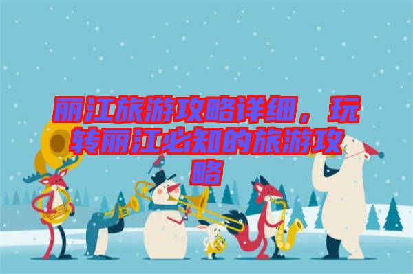 麗江旅游攻略詳細，玩轉(zhuǎn)麗江必知的旅游攻略