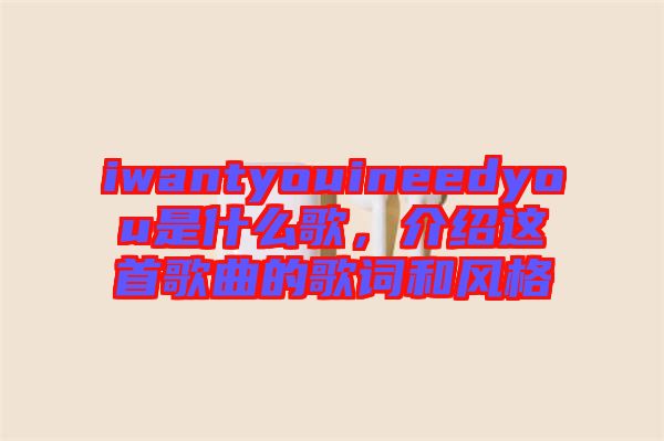 iwantyouineedyou是什么歌，介紹這首歌曲的歌詞和風(fēng)格