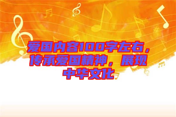 愛(ài)國(guó)內(nèi)容100字左右，傳承愛(ài)國(guó)精神，展現(xiàn)中華文化