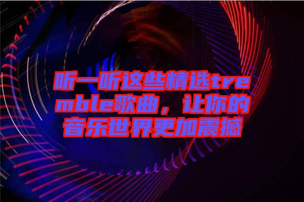 聽一聽這些精選tremble歌曲，讓你的音樂世界更加震撼