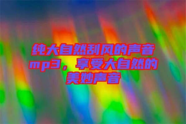 純大自然刮風(fēng)的聲音mp3，享受大自然的美妙聲音