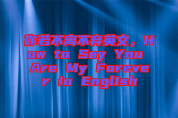 你若不離不棄英文，How to Say You Are My Forever in English