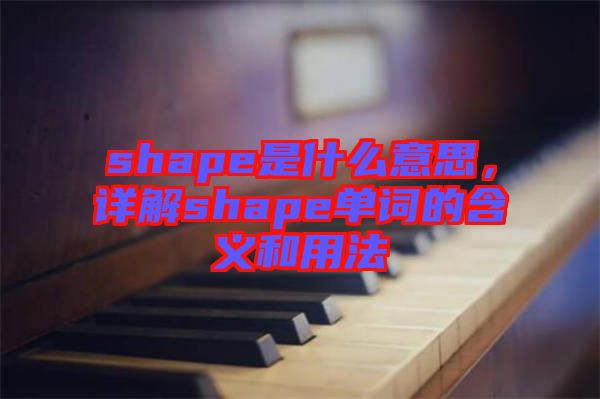 shape是什么意思，詳解shape單詞的含義和用法