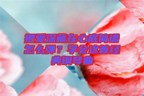 把愛深藏在心底簡譜怎么彈？學會這首經(jīng)典鋼琴曲