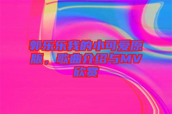 郭樂樂我的小可愛原版，歌曲介紹與MV欣賞