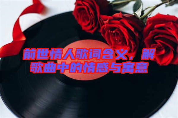 前世情人歌詞含義，解歌曲中的情感與寓意