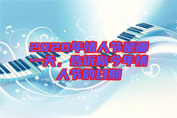 2020年情人節(jié)是哪一天，告訴你今年情人節(jié)的日期