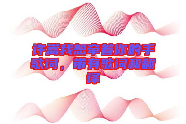 許嵩我想牽著你的手歌詞，帶有歌詞和翻譯