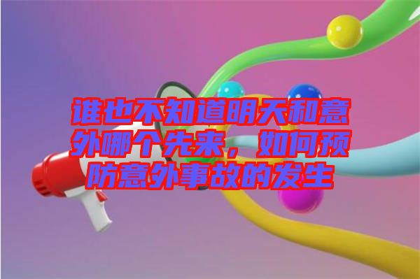 誰(shuí)也不知道明天和意外哪個(gè)先來，如何預(yù)防意外事故的發(fā)生