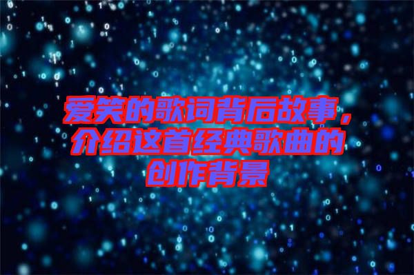 愛笑的歌詞背后故事，介紹這首經(jīng)典歌曲的創(chuàng)作背景