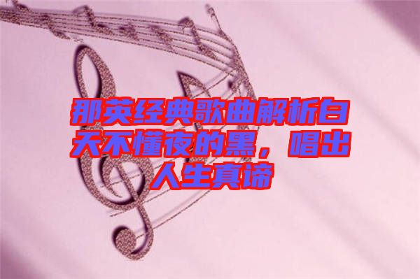 那英經(jīng)典歌曲解析白天不懂夜的黑，唱出人生真諦