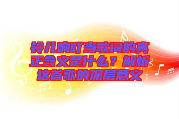 鈴兒響叮當歌詞的真正含義是什么？解析這首歌的深層意義