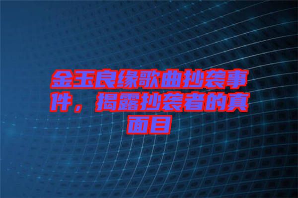 金玉良緣歌曲抄襲事件，揭露抄襲者的真面目