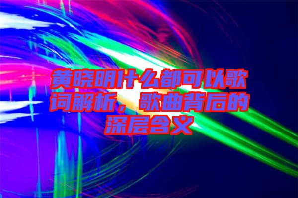 黃曉明什么都可以歌詞解析，歌曲背后的深層含義