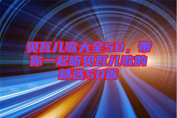 貝瓦兒歌大全50，帶你一起聽貝瓦兒歌的精選50首