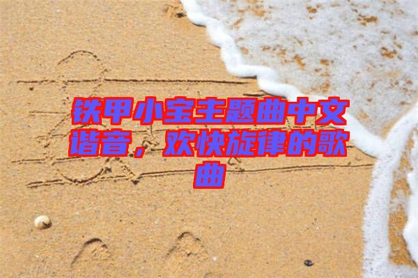 鐵甲小寶主題曲中文諧音，歡快旋律的歌曲