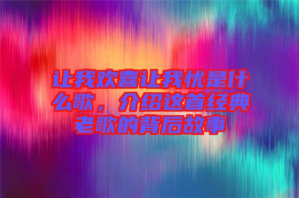 讓我歡喜讓我憂是什么歌，介紹這首經(jīng)典老歌的背后故事