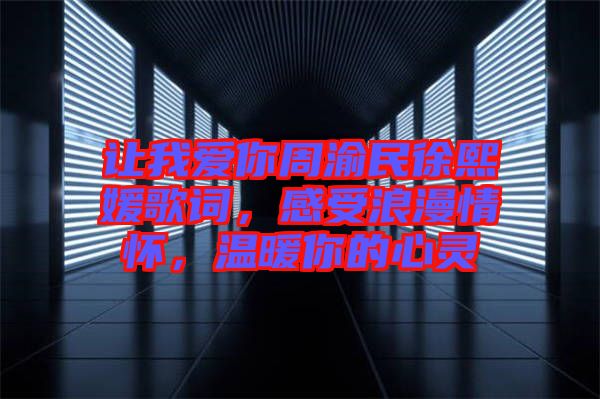 讓我愛你周渝民徐熙媛歌詞，感受浪漫情懷，溫暖你的心靈