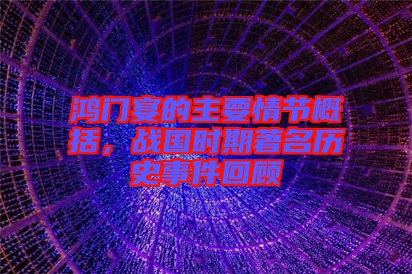 鴻門宴的主要情節(jié)概括，戰(zhàn)國(guó)時(shí)期著名歷史事件回顧