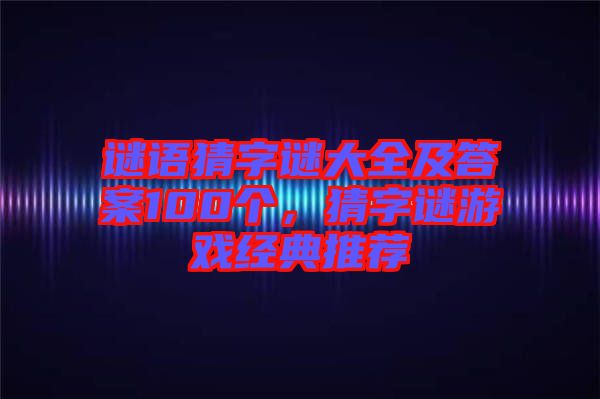 謎語猜字謎大全及答案100個(gè)，猜字謎游戲經(jīng)典推薦