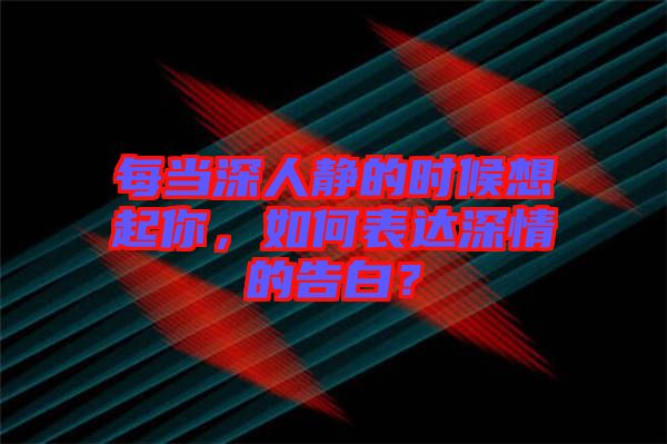 每當(dāng)深人靜的時(shí)候想起你，如何表達(dá)深情的告白？