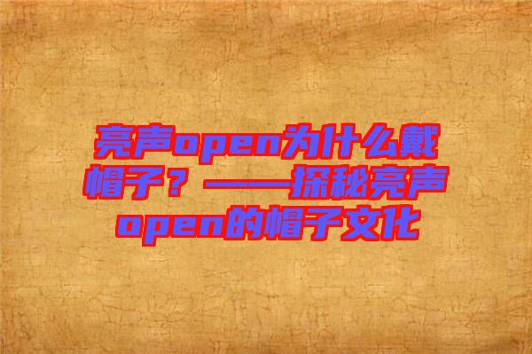 亮聲open為什么戴帽子？——探秘亮聲open的帽子文化