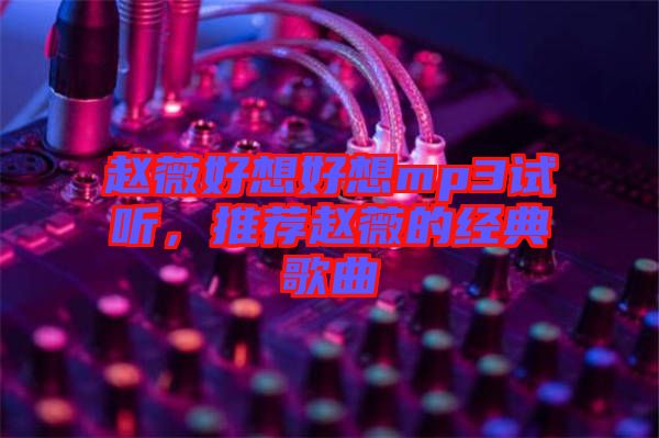 趙薇好想好想mp3試聽，推薦趙薇的經典歌曲