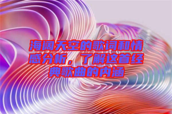 海闊天空的歌詞和情感分析，了解這首經典歌曲的內涵