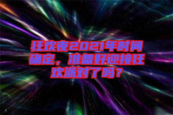 狂歡夜2021年時間確定，準備好迎接狂歡派對了嗎？