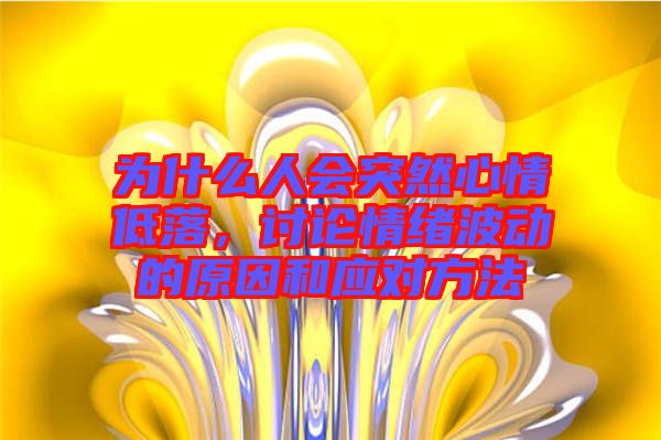 為什么人會(huì)突然心情低落，討論情緒波動(dòng)的原因和應(yīng)對(duì)方法