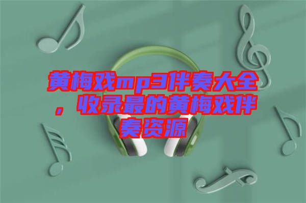 黃梅戲mp3伴奏大全，收錄最的黃梅戲伴奏資源