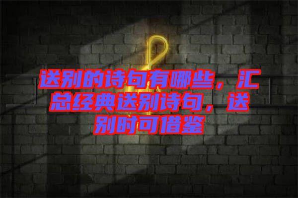 送別的詩句有哪些，匯總經(jīng)典送別詩句，送別時可借鑒