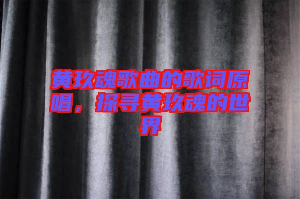 黃玖魂歌曲的歌詞原唱，探尋黃玖魂的世界