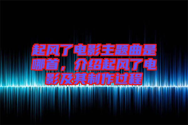 起風(fēng)了電影主題曲是哪首，介紹起風(fēng)了電影及其制作過(guò)程