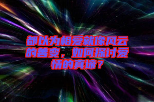 都以為相愛就像風(fēng)云的善變，如何探討愛情的真諦？