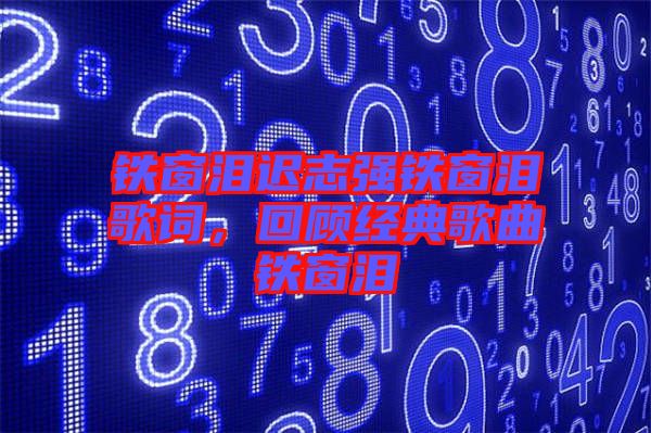 鐵窗淚遲志強(qiáng)鐵窗淚歌詞，回顧經(jīng)典歌曲鐵窗淚