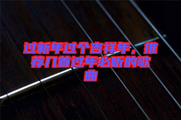 過新年過個吉祥年，推薦幾首過年必聽的歌曲