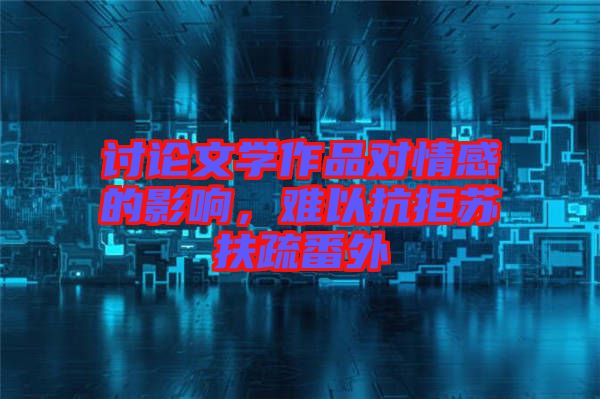 討論文學作品對情感的影響，難以抗拒蘇扶疏番外