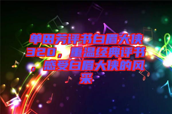 單田芳評書白眉大俠320，重溫經(jīng)典評書，感受白眉大俠的風采